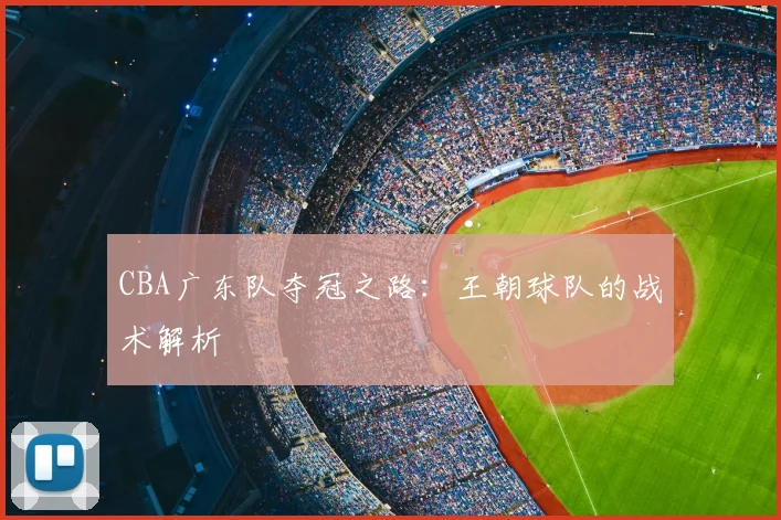 CBA广东队夺冠之路:王朝球队的战术解析