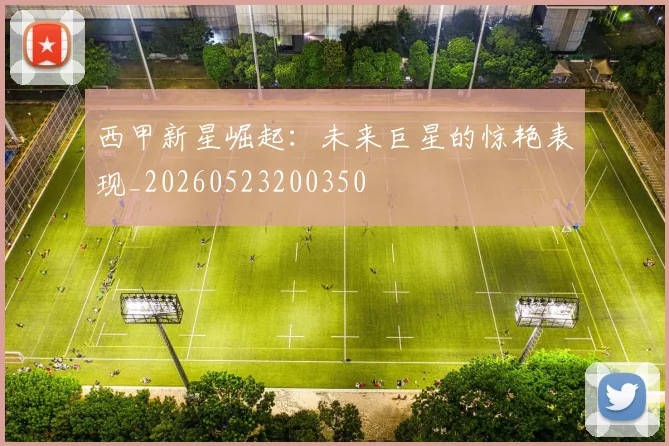 西甲新星崛起：未来巨星的惊艳表现_20260523200350