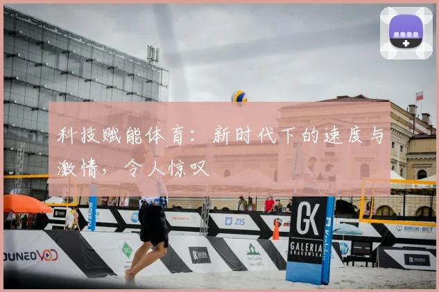 科技赋能体育:新时代下的速度与激情,令人惊叹