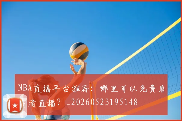 NBA直播平台推荐:哪里可以免费看高清直播?_20260523195148