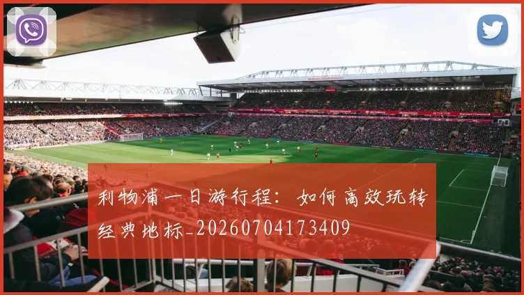 利物浦一日游行程：如何高效玩转经典地标_20260704173409