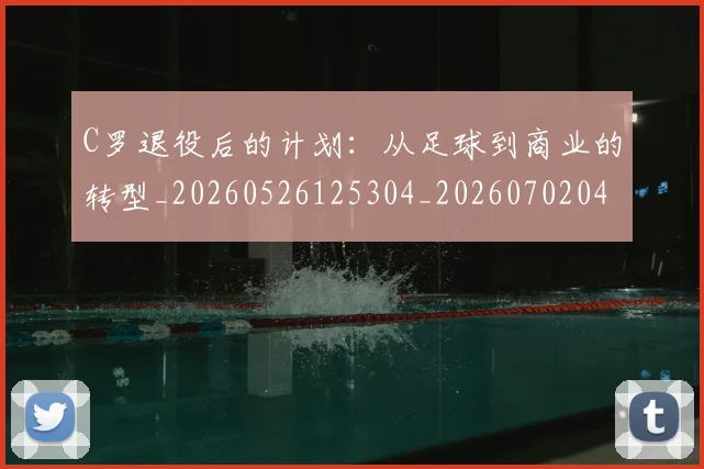 C罗退役后的计划：从足球到商业的转型_20260526125304_20260702042812