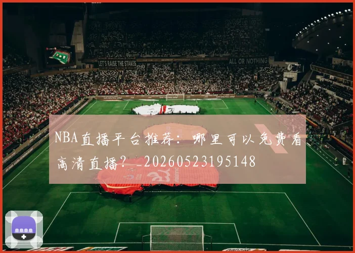 NBA直播平台推荐：哪里可以免费看高清直播？_20260523195148
