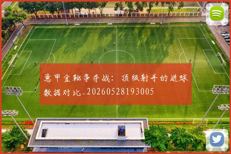 意甲金靴争夺战：顶级射手的进球数据对比_20260528193005