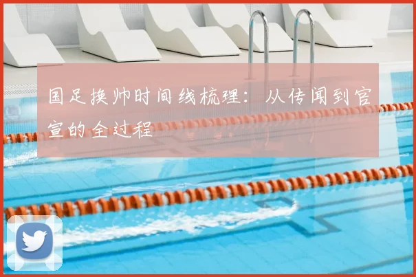 国足换帅时间线梳理:从传闻到官宣的全过程