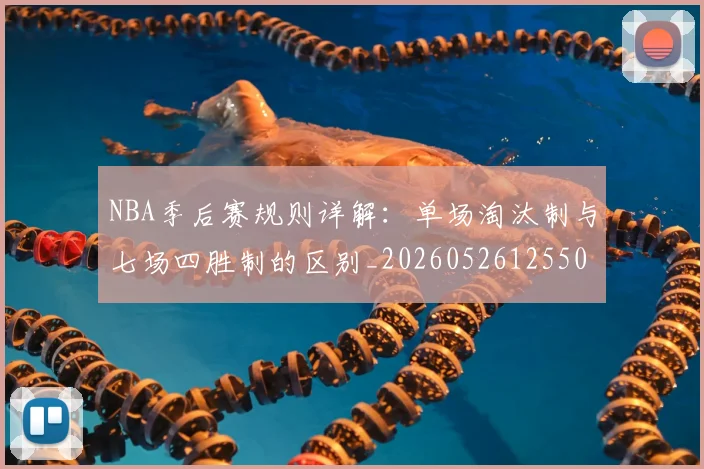 NBA季后赛规则详解：单场淘汰制与七场四胜制的区别_20260526125502_20260702164755