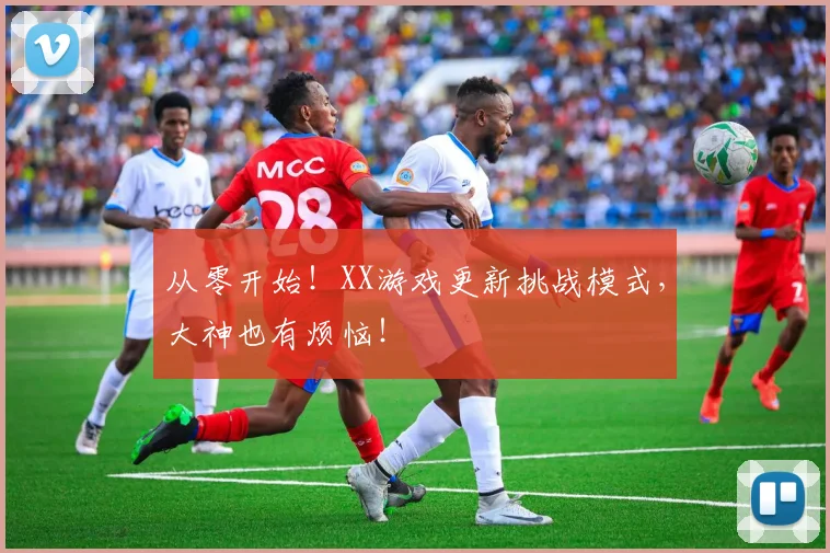 从零开始!XX游戏更新挑战模式,大神也有烦恼!