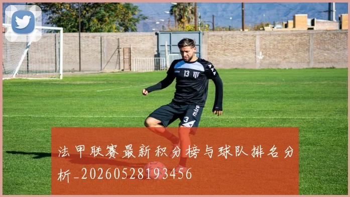 法甲联赛最新积分榜与球队排名分析_20260528193456