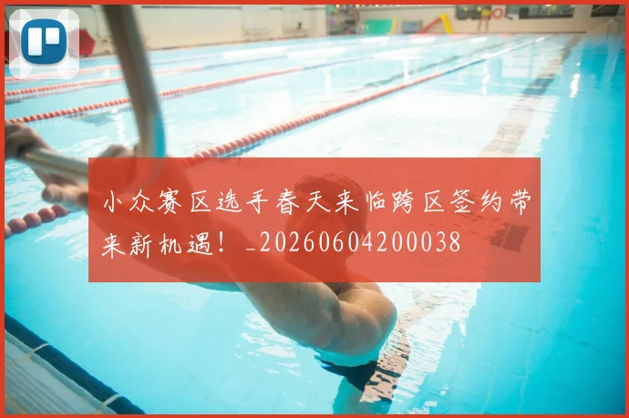 小众赛区选手春天来临跨区签约带来新机遇！_20260604200038