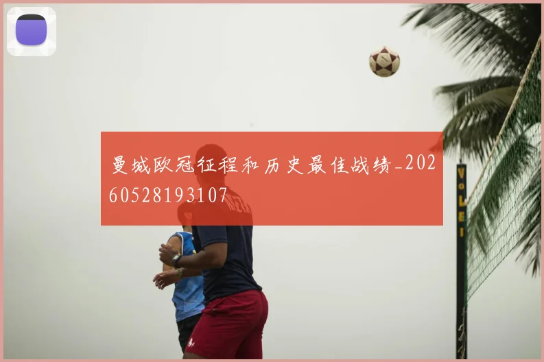 曼城欧冠征程和历史最佳战绩_20260528193107