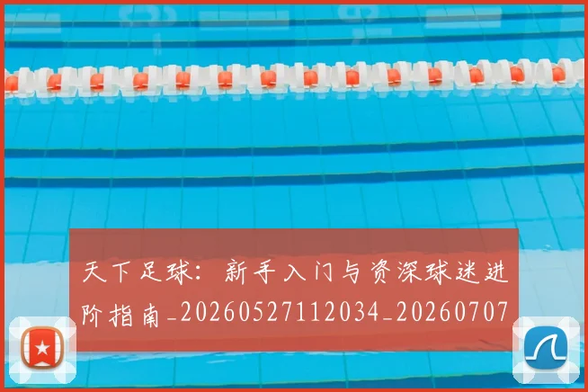 天下足球：新手入门与资深球迷进阶指南_20260527112034_20260707021640