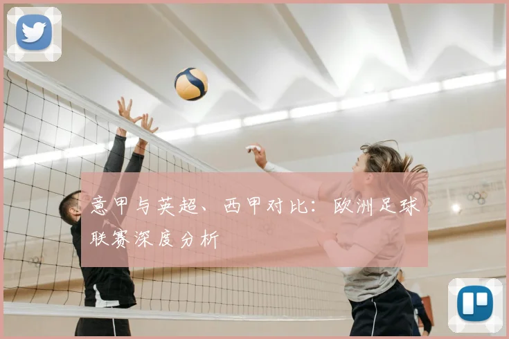 意甲与英超、西甲对比：欧洲足球联赛深度分析