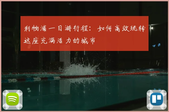 利物浦一日游行程：如何高效玩转这座充满活力的城市