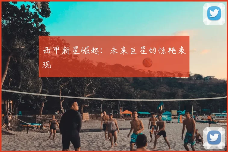 西甲新星崛起：未来巨星的惊艳表现