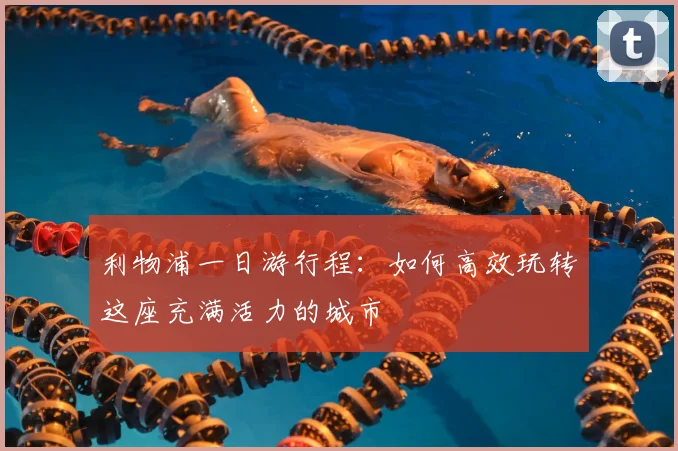 利物浦一日游行程：如何高效玩转这座充满活力的城市