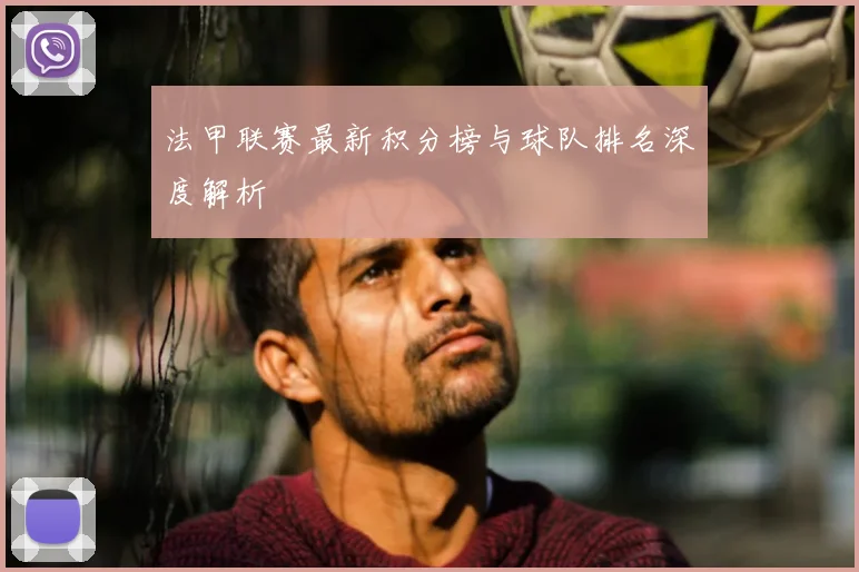 法甲联赛最新积分榜与球队排名深度解析