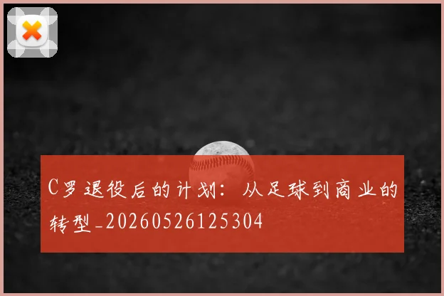C罗退役后的计划：从足球到商业的转型_20260526125304