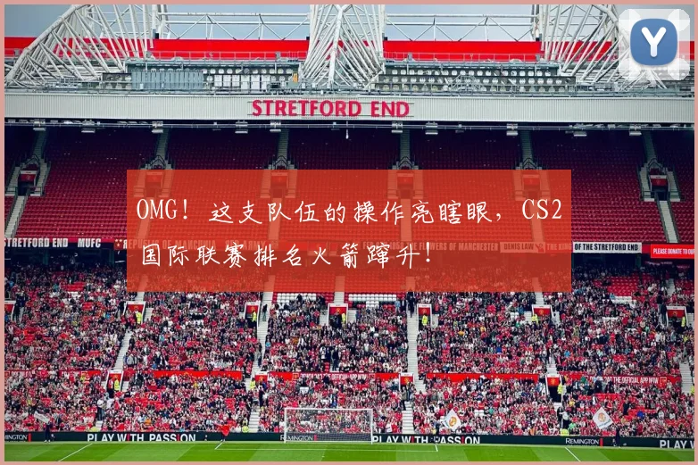 OMG！这支队伍的操作亮瞎眼，CS2国际联赛排名火箭蹿升！